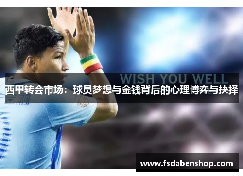西甲转会市场:球员梦想与金钱背后的心理博弈与抉择 西甲转会市场:球员梦想与金钱背后的心理博弈与抉择