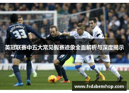英冠联赛中五大常见假赛迹象全面解析与深度揭示